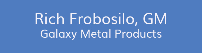 Rich Frobosilo, GM<br />Galaxy Metal Products